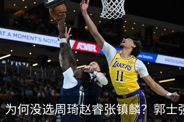 为何没选周琦赵睿张镇麟？郭士强说得很直白，太务实了，好样的！
