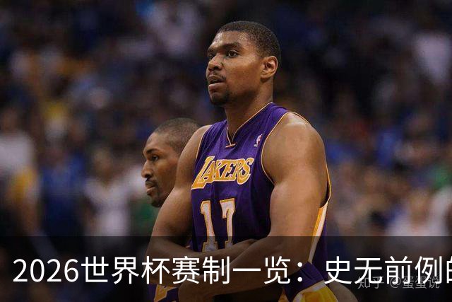 2026世界杯赛制一览：史无前例的48队参赛 32队晋级淘汰赛